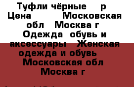 Туфли чёрные 37 р › Цена ­ 700 - Московская обл., Москва г. Одежда, обувь и аксессуары » Женская одежда и обувь   . Московская обл.,Москва г.